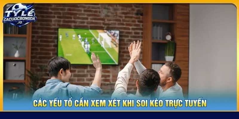 Các yếu tố cần xem xét khi soi kèo trực tuyến