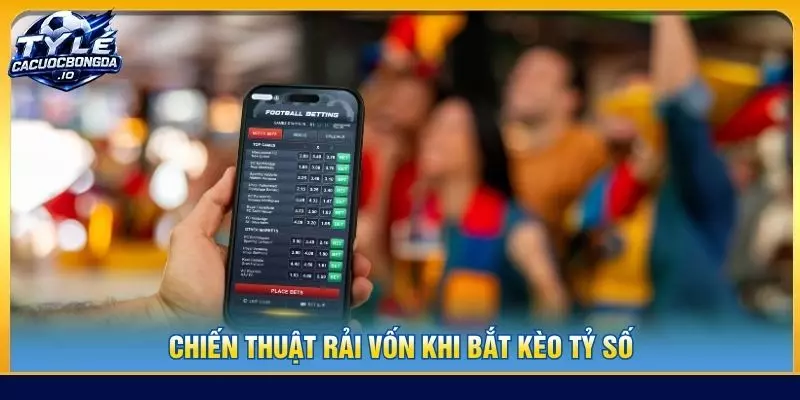 Chiến thuật rải vốn khi bắt kèo tỷ số