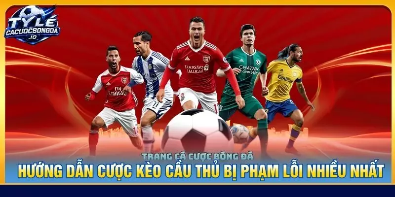 Hướng dẫn cược kèo cầu thủ bị phạm lỗi nhiều nhất