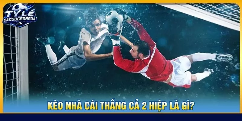 Kèo nhà cái thắng cả 2 hiệp là gì?