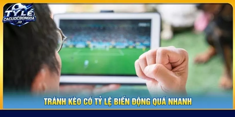 Tránh kèo có tỷ lệ biến động quá nhanh