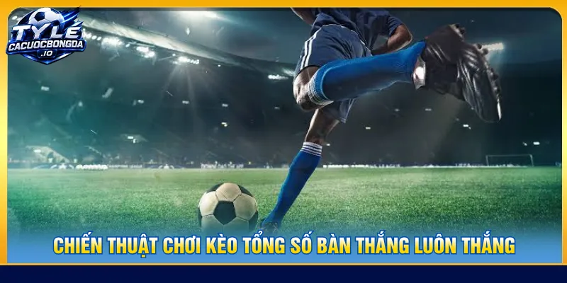Áp dụng các bí quyết để cược kèo tổng số bàn thắng là gì