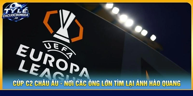 Cúp C2 Châu Âu - Nơi Các Ông Lớn Tìm Lại Ánh Hào Quang