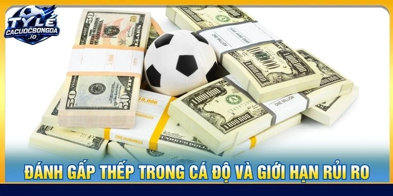 Đánh gấp thếp trong cá độ và giới hạn rủi ro