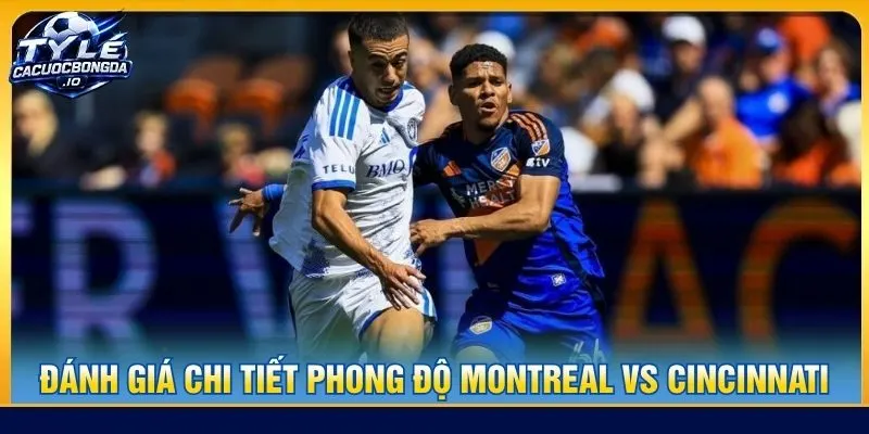 Đánh giá chi tiết phong độ CF Montreal vs FC Cincinnati