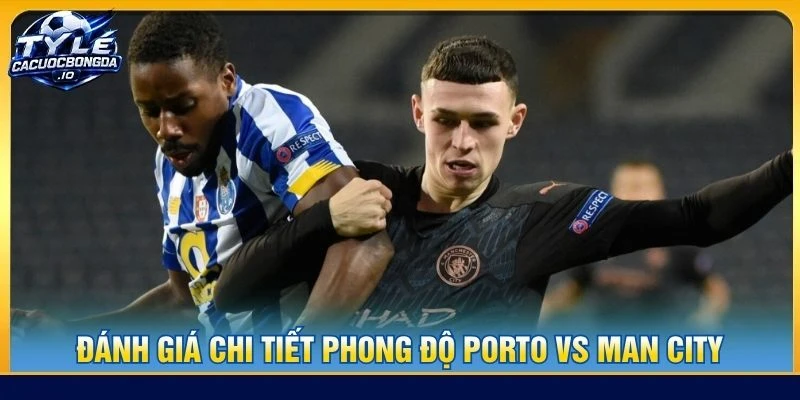 Đánh giá chi tiết phong độ Porto vs Man City