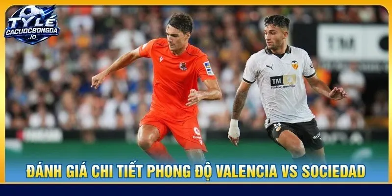 Đánh giá chi tiết phong độ Valencia vs Sociedad