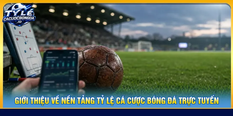 Giới thiệu Tỷ lệ cá cược bóng đá tổng hợp đầy đủ thông tin