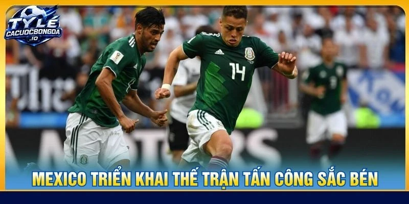 Mexico triển khai thế trận tấn công sắc bén