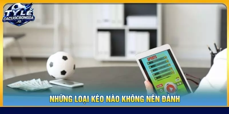 những loại kèo nào không nên đánh