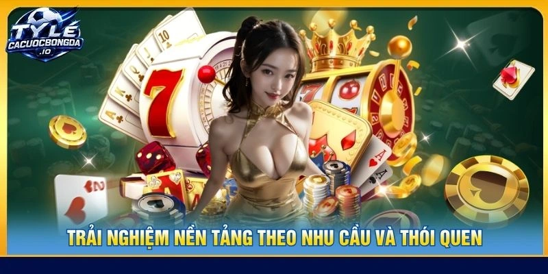 Trải nghiệm nền tảng theo nhu cầu và thói quen