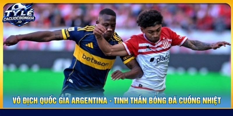 Vô Địch Quốc Gia Argentina - Tinh Thần Bóng Đá Cuồng Nhiệt