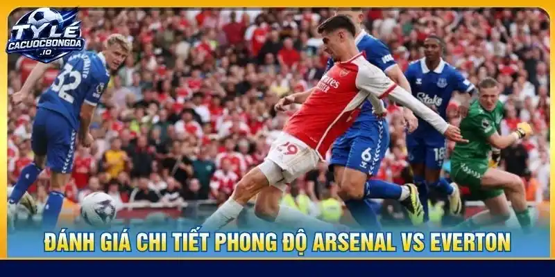 Đánh giá chi tiết phong độ Arsenal vs Everton