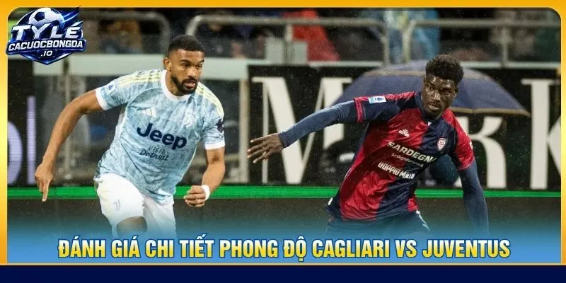 Đánh giá chi tiết phong độ Cagliari vs Juventus