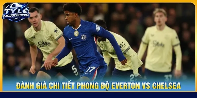 Đánh giá chi tiết phong độ Everton vs Chelsea