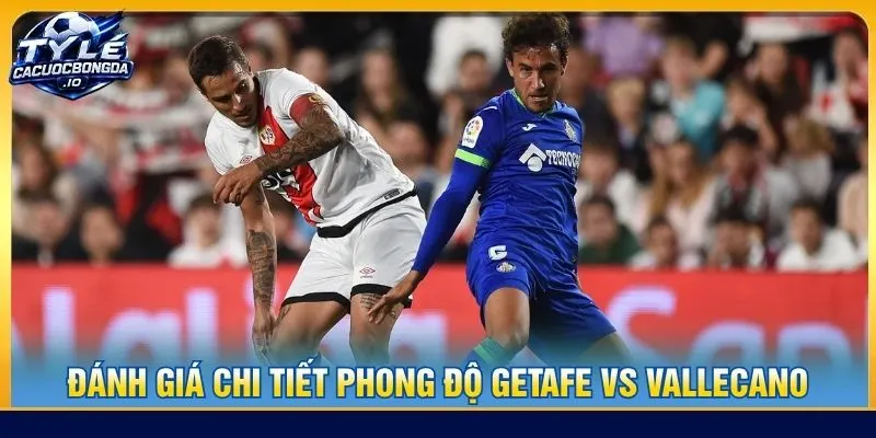 Đánh giá chi tiết phong độ Getafe vs Vallecano