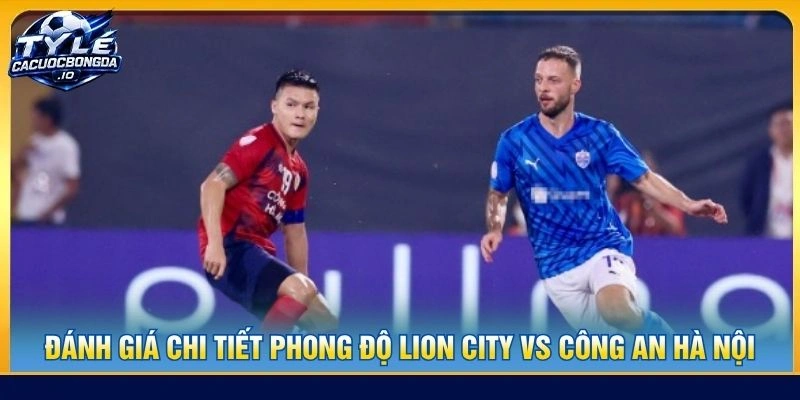 Đánh giá chi tiết phong độ Lion City vs Công an Hà Nội