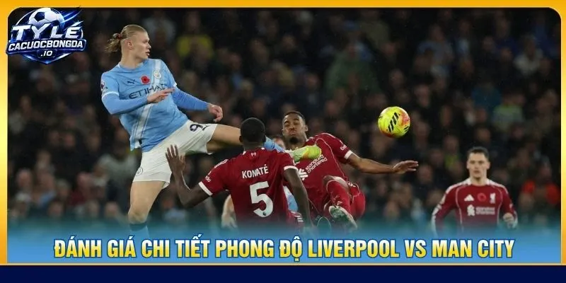 Đánh giá chi tiết phong độ Liverpool vs Man City