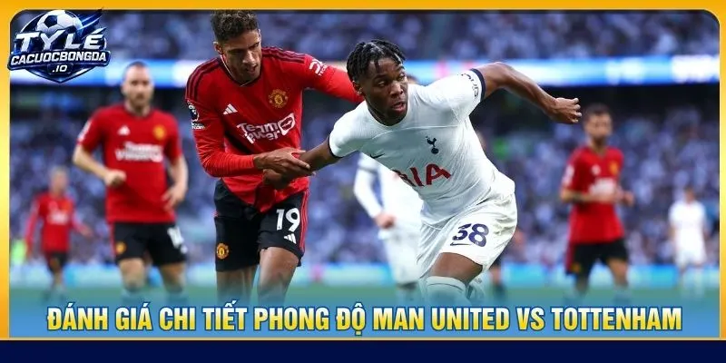 Đánh giá chi tiết phong độ Man United vs Tottenham