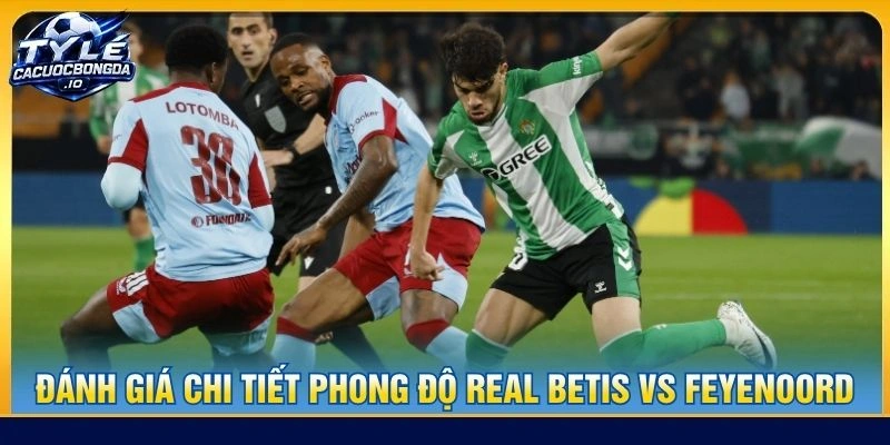 Đánh giá chi tiết phong độ Real Betis vs Feyenoord