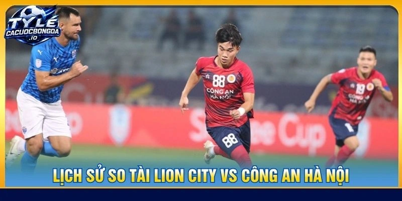Lịch sử so tài Lion City vs Công an Hà Nội