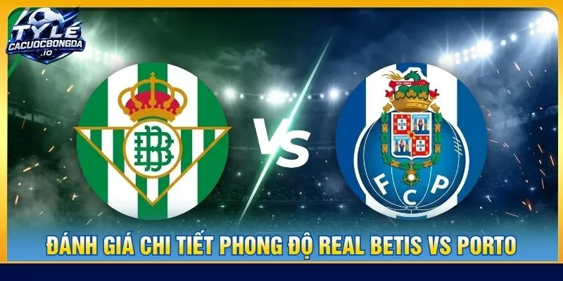 Soi kèo Real Betis vs Porto 02:00 ngày 15/10 - Cúp C1