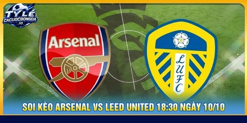 Soi Kèo Arsenal Vs Leed United 18:30 Ngày 10/10 - NHA