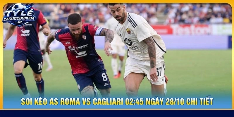 Soi kèo AS Roma vs Cagliari 02:45 ngày 28/10 chi tiết