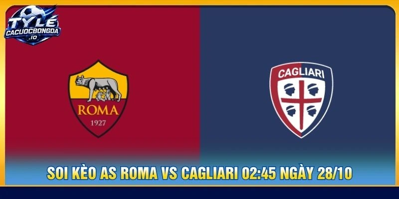Soi Kèo AS Roma Vs Cagliari 02:45 Ngày 28/10 - Serie A
