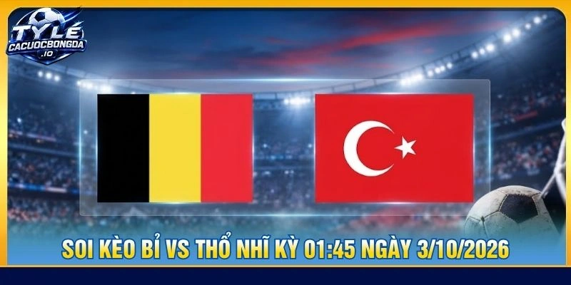 Kèo Bỉ Vs Thổ Nhĩ Kỳ 01:45 Ngày 3/10/2026, Nations League