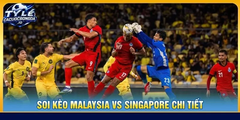Soi kèo Malaysia vs Singapore chi tiết