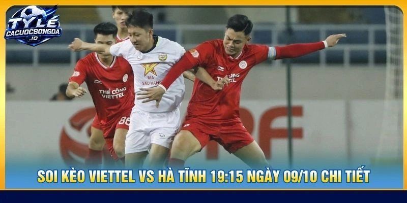 Soi kèo Viettel vs Hà Tĩnh 19:15 ngày 09/10 chi tiết
